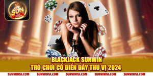 Blackjack Sunwin Tro Choi Co Dien Day Thu Vi 2024