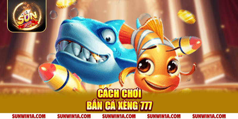 Cach Choi Ban Ca Xeng 777