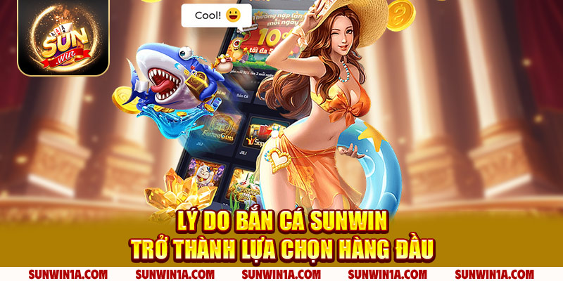 Ly Do Ban Ca Sunwin Tro Thanh Lua Chon Hang Dau